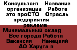 Консультант › Название организации ­ Работа-это проСТО › Отрасль предприятия ­ PR, реклама › Минимальный оклад ­ 1 - Все города Работа » Вакансии   . Ненецкий АО,Харута п.